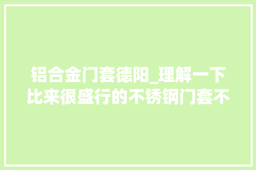铝合金门套德阳_理解一下比来很盛行的不锈钢门套不锈钢门套