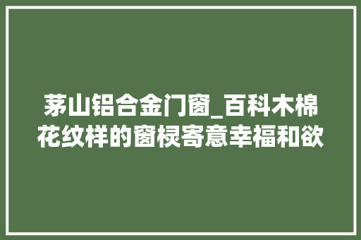 茅山铝合金门窗_百科木棉花纹样的窗棂寄意幸福和欲望
