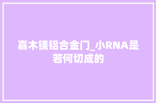 嘉木镁铝合金门_小RNA是若何切成的