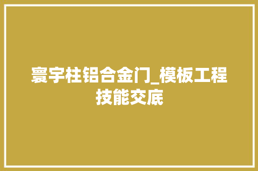 寰宇柱铝合金门_模板工程技能交底