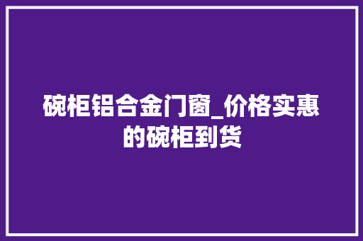 碗柜铝合金门窗_价格实惠的碗柜到货
