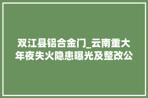 双江县铝合金门_云南重大年夜失火隐患曝光及整改公示六