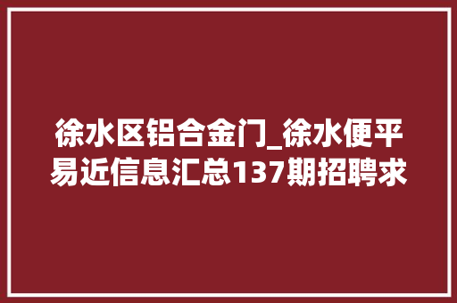 徐水区铝合金门_徐水便平易近信息汇总137期招聘求职房屋租售寻人寻物