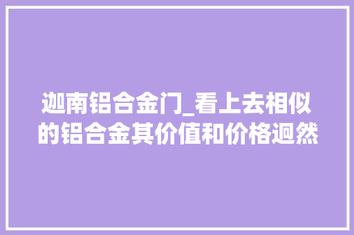 迦南铝合金门_看上去相似的铝合金其价值和价格迥然不同铝合金