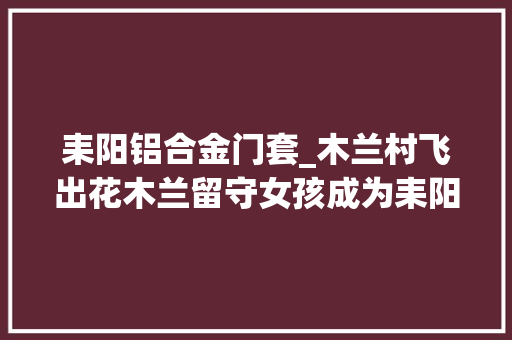 耒阳铝合金门套_木兰村飞出花木兰留守女孩成为耒阳考取的首位空军女飞行员