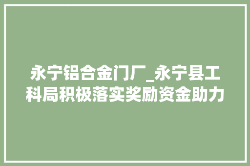 永宁铝合金门厂_永宁县工科局积极落实奖励资金助力企业稳步成长
