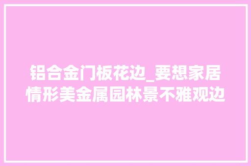 铝合金门板花边_要想家居情形美金属园林景不雅观边框少不了