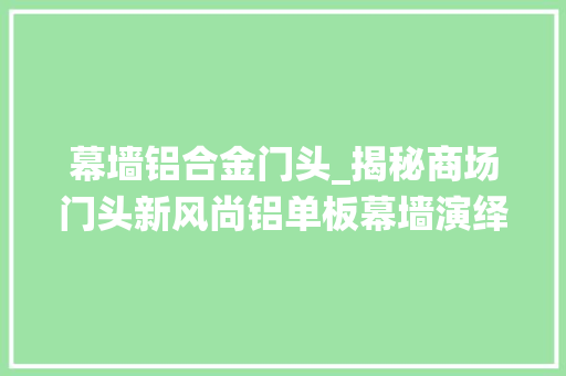 幕墙铝合金门头_揭秘商场门头新风尚铝单板幕墙演绎的不凡魅力