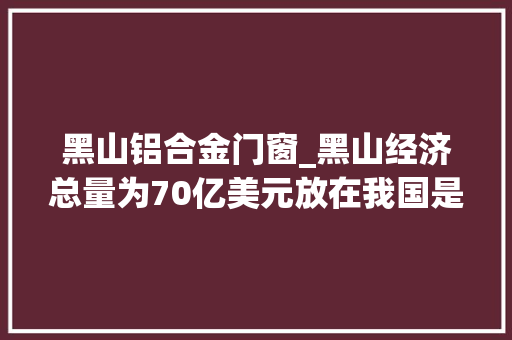 黑山铝合金门窗_黑山经济总量为70亿美元放在我国是处于什么水平