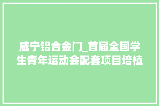 威宁铝合金门_首届全国学生青年运动会配套项目培植全力加速
