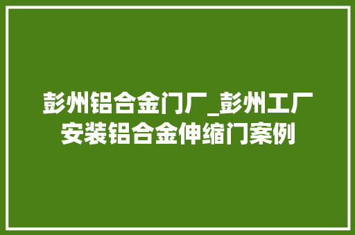 彭州铝合金门厂_彭州工厂安装铝合金伸缩门案例
