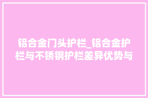 铝合金门头护栏_铝合金护栏与不锈钢护栏差异优势与价格分析