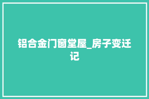 铝合金门窗堂屋_房子变迁记