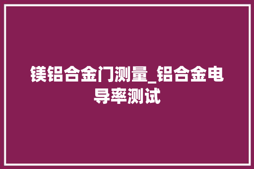 镁铝合金门测量_铝合金电导率测试