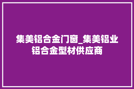 集美铝合金门窗_集美铝业铝合金型材供应商