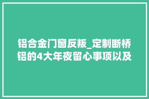 铝合金门窗反叛_定制断桥铝的4大年夜留心事项以及安装的5个小细节