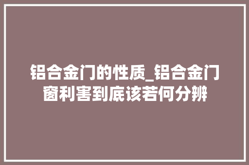铝合金门的性质_铝合金门窗利害到底该若何分辨