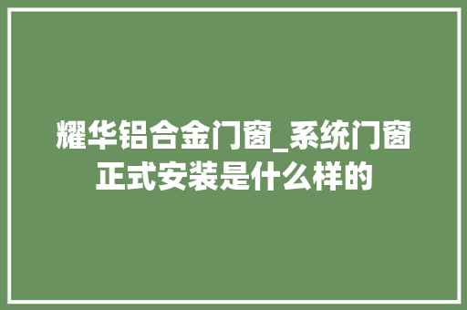 耀华铝合金门窗_系统门窗正式安装是什么样的