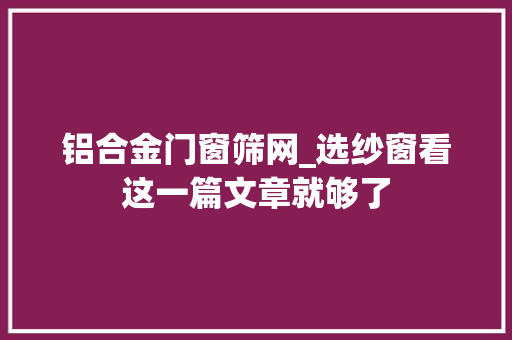铝合金门窗筛网_选纱窗看这一篇文章就够了