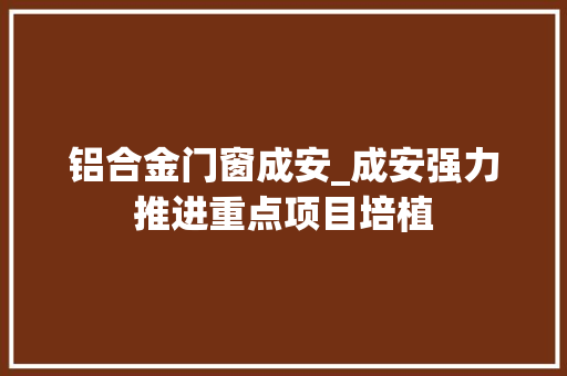 铝合金门窗成安_成安强力推进重点项目培植
