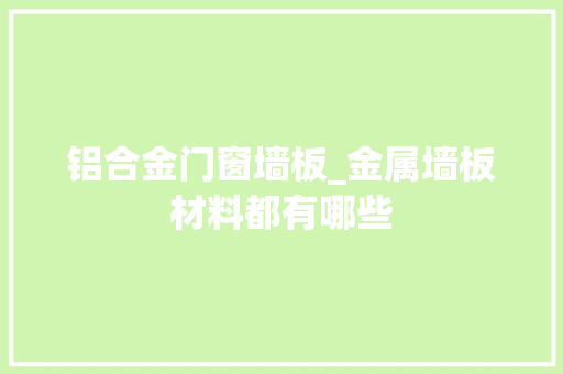 铝合金门窗墙板_金属墙板材料都有哪些