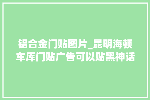 铝合金门贴图片_昆明海顿车库门贴广告可以贴黑神话悟空弗成