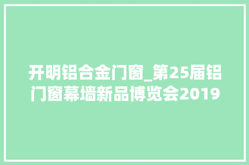 开明铝合金门窗_第25届铝门窗幕墙新品博览会2019年安义门窗馆闪耀登场