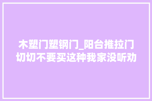 木塑门塑钢门_阳台推拉门切切不要买这种我家没听劝浪费钱还麻烦