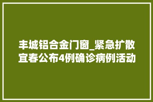 丰城铝合金门窗_紧急扩散宜春公布4例确诊病例活动轨迹