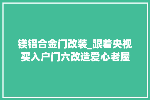 镁铝合金门改装_跟着央视买入户门六改造爱心老屋