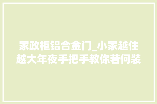 家政柜铝合金门_小家越住越大年夜手把手教你若何装修