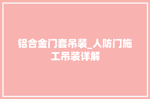 铝合金门套吊装_人防门施工吊装详解