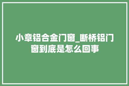 小章铝合金门窗_断桥铝门窗到底是怎么回事