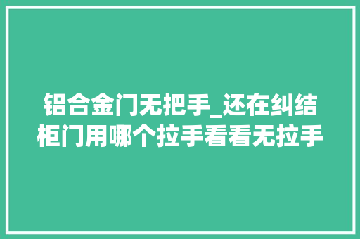 铝合金门无把手_还在纠结柜门用哪个拉手看看无拉手的颜值