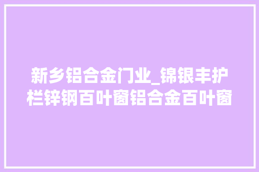 新乡铝合金门业_锦银丰护栏锌钢百叶窗铝合金百叶窗定制工厂来河南新乡锦银丰
