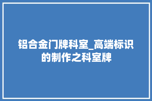 铝合金门牌科室_高端标识的制作之科室牌