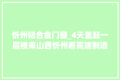 忻州铝合金门窗_4天盖起一层楼来山西忻州看高端制造加速度