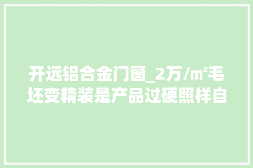 开远铝合金门窗_2万/㎡毛坯变精装是产品过硬照样自信过溢