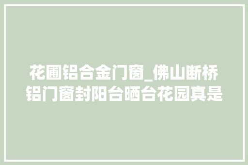 花圃铝合金门窗_佛山断桥铝门窗封阳台晒台花园真是太棒了