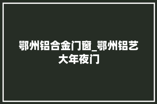 鄂州铝合金门窗_鄂州铝艺大年夜门