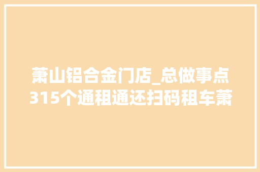 萧山铝合金门店_总做事点315个通租通还扫码租车萧山的小红车越来越便捷