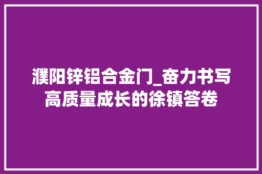 濮阳锌铝合金门_奋力书写高质量成长的徐镇答卷