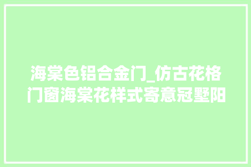 海棠色铝合金门_仿古花格门窗海棠花样式寄意冠墅阳光