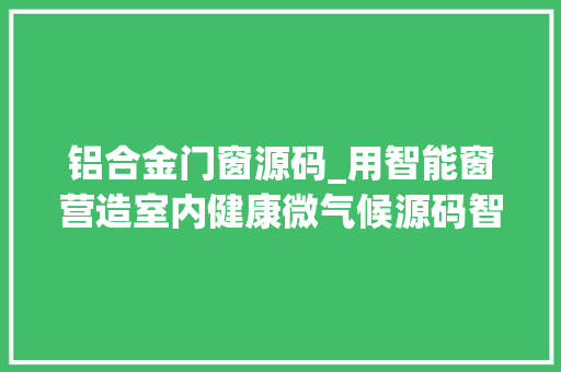 铝合金门窗源码_用智能窗营造室内健康微气候源码智能获数切切元A轮融资