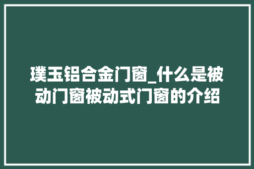璞玉铝合金门窗_什么是被动门窗被动式门窗的介绍