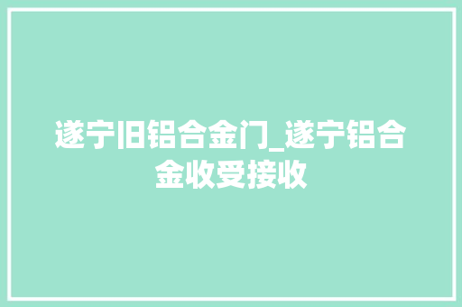 遂宁旧铝合金门_遂宁铝合金收受接收