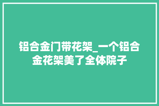铝合金门带花架_一个铝合金花架美了全体院子