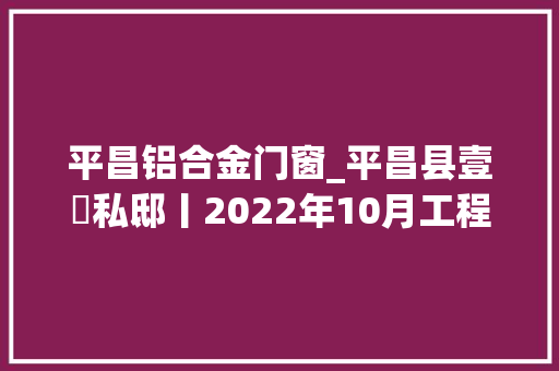 平昌铝合金门窗_平昌县壹號私邸丨2022年10月工程进度