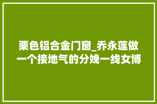 栗色铝合金门窗_乔永莲做一个接地气的分娩一线女博士