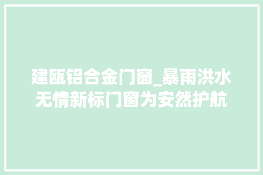 建瓯铝合金门窗_暴雨洪水无情新标门窗为安然护航